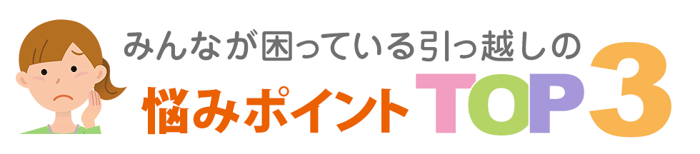 みんなが困っている引っ越しの悩みポイント TOP3
