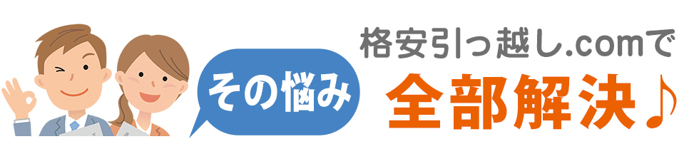 その悩み「格安引っ越し.com」で全部解決♪