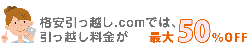 格安引っ越し.comでは引っ越し料金が最大50%OFF