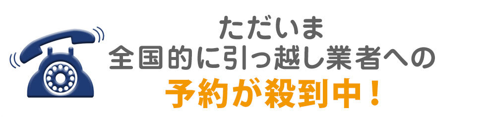 ただいま全国的に引っ越し業者への予約が殺到中!